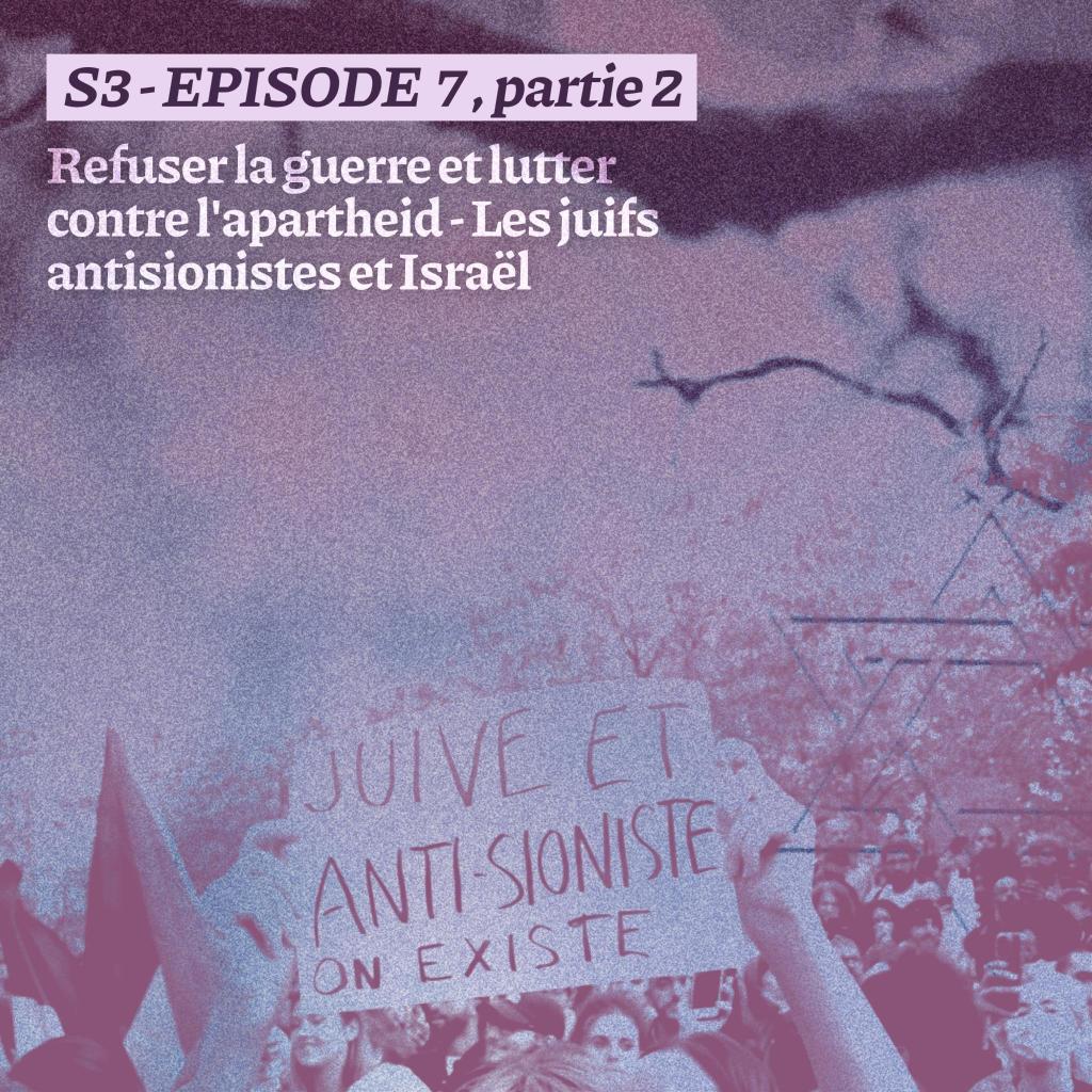 Episode 7 : Refuser la guerre et lutter contre l’apartheid – Les juifs antisionistes et Israel – Partie 2